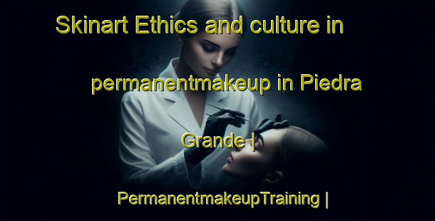 Skinart Ethics and culture in permanentmakeup in Piedra Grande | PermanentmakeupTraining | PermanentmakeupClasses | SkinartTraining-Mexico